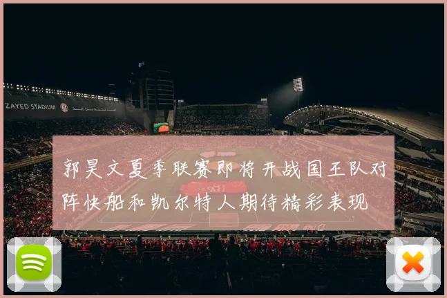 郭昊文夏季联赛即将开战国王队对阵快船和凯尔特人期待精彩表现