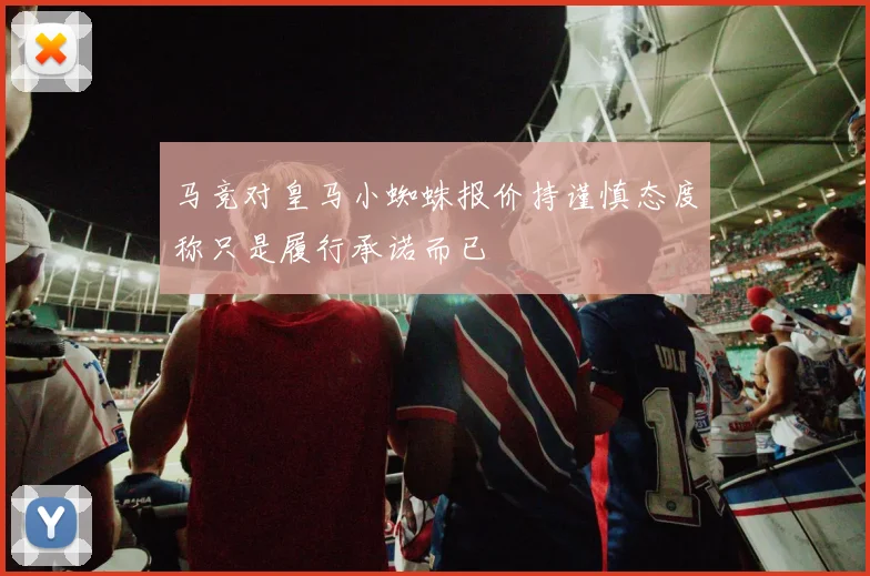 马竞对皇马小蜘蛛报价持谨慎态度称只是履行承诺而已