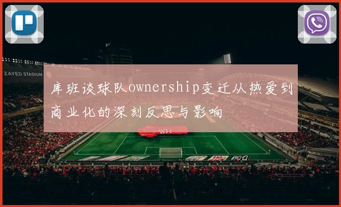 库班谈球队ownership变迁从热爱到商业化的深刻反思与影响