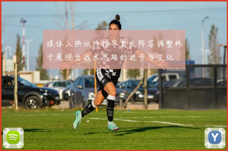 媒体人热议许指导首发阵容调整终于展现出战术思路的进步与变化