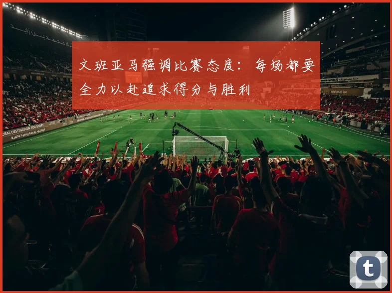 文班亚马强调比赛态度：每场都要全力以赴追求得分与胜利