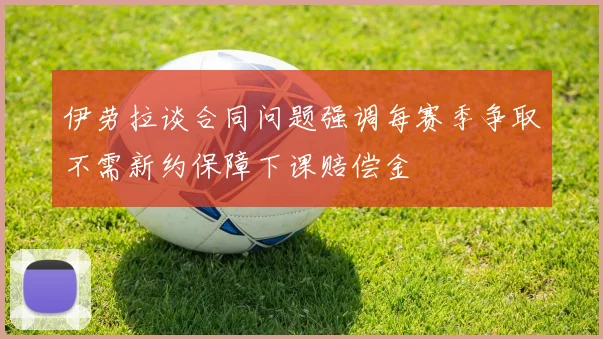伊劳拉谈合同问题强调每赛季争取不需新约保障下课赔偿金