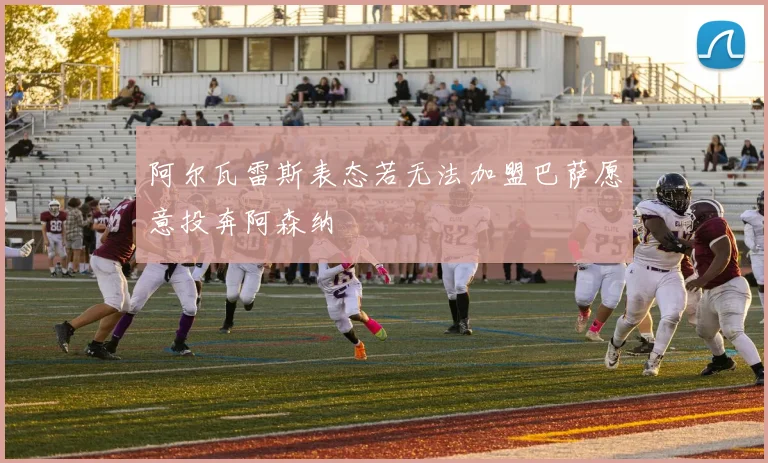阿尔瓦雷斯表态若无法加盟巴萨愿意投奔阿森纳