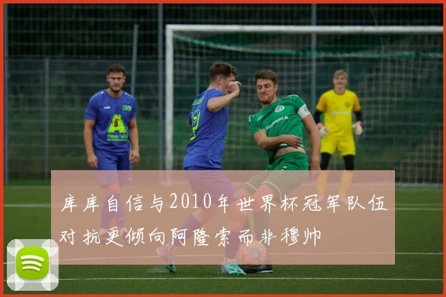 库库自信与2010年世界杯冠军队伍对抗更倾向阿隆索而非穆帅