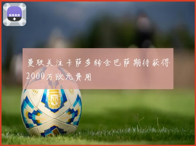 曼联关注卡萨多转会巴萨期待获得2000万欧元费用