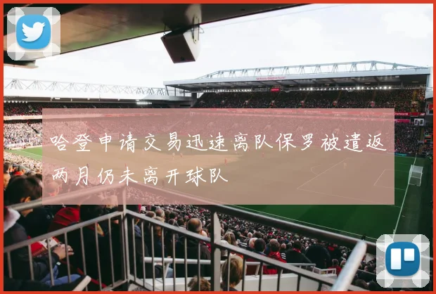 哈登申请交易迅速离队保罗被遣返两月仍未离开球队