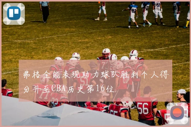 弗格全能表现助力球队胜利个人得分升至CBA历史第16位