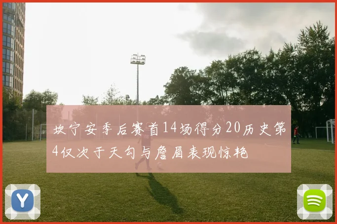 坎宁安季后赛首14场得分20历史第4仅次于天勾与詹眉表现惊艳